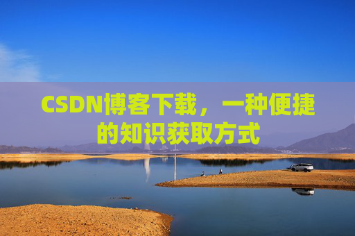 CSDN博客下载，一种便捷的知识获取方式